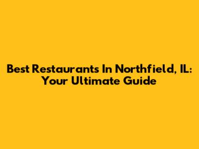 Best Restaurants In Northfield, IL: Your Ultimate Guide