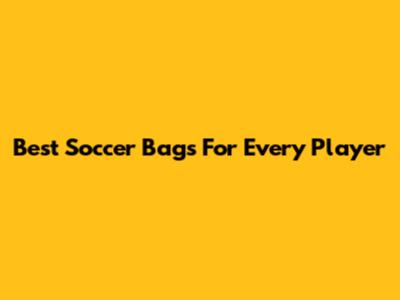 Best Soccer Bags For Every Player