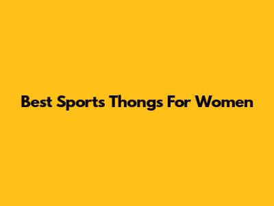 Best Sports Thongs For Women