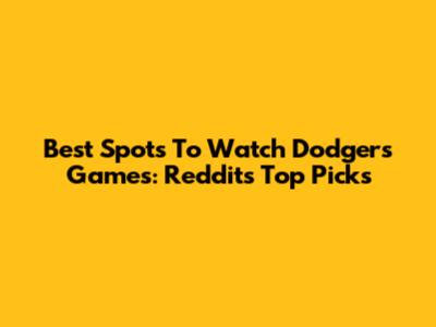 Best Spots To Watch Dodgers Games: Reddit's Top Picks