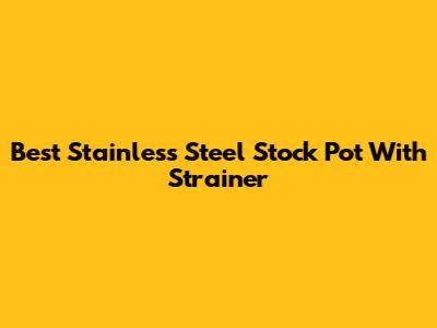 Best Stainless Steel Stock Pot With Strainer