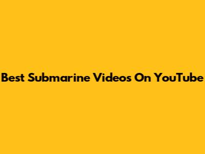 Best Submarine Videos On YouTube