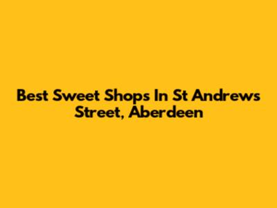 Best Sweet Shops In St Andrews Street, Aberdeen