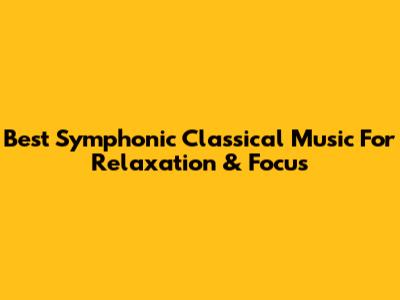 Best Symphonic Classical Music For Relaxation & Focus