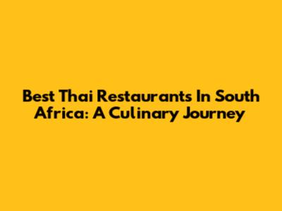 Best Thai Restaurants In South Africa: A Culinary Journey