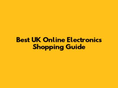Best UK Online Electronics Shopping Guide
