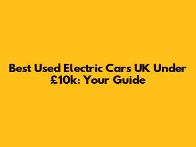 Best Used Electric Cars UK Under £10k: Your Guide
