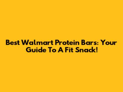 Best Walmart Protein Bars: Your Guide To A Fit Snack!