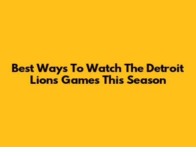 Best Ways To Watch The Detroit Lions Games This Season