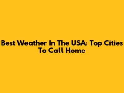 Best Weather In The USA: Top Cities To Call Home