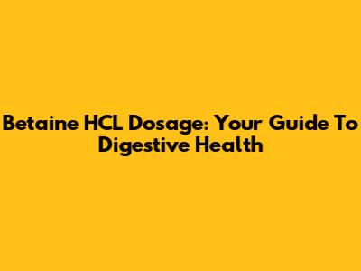 Betaine HCL Dosage: Your Guide To Digestive Health