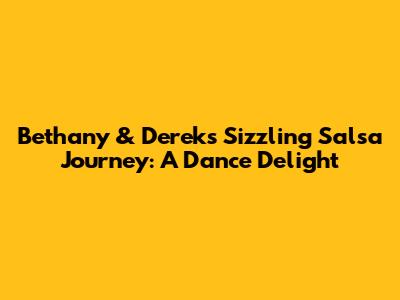 Bethany & Derek's Sizzling Salsa Journey: A Dance Delight
