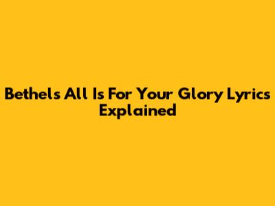 Bethel's "All Is For Your Glory" Lyrics Explained