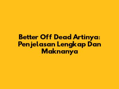 Better Off Dead Artinya: Penjelasan Lengkap Dan Maknanya