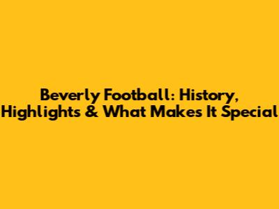 Beverly Football: History, Highlights & What Makes It Special