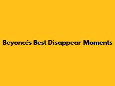 Beyoncé's Best "Disappear" Moments