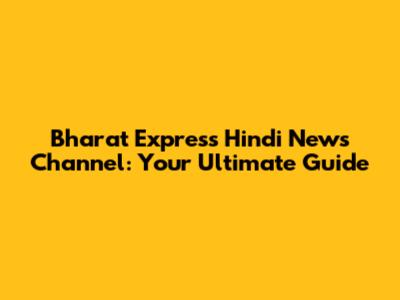 Bharat Express Hindi News Channel: Your Ultimate Guide