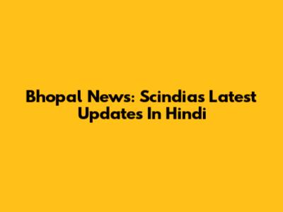 Bhopal News: Scindia's Latest Updates In Hindi