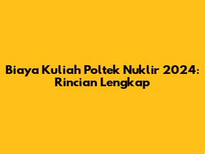 Biaya Kuliah Poltek Nuklir 2024: Rincian Lengkap
