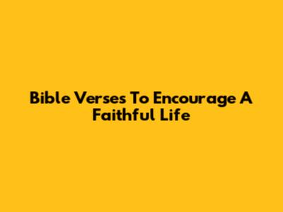 Bible Verses To Encourage A Faithful Life