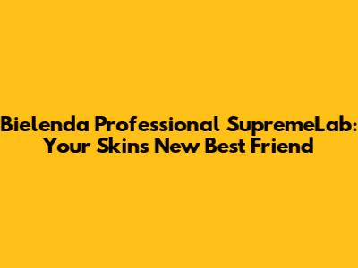Bielenda Professional SupremeLab: Your Skin's New Best Friend