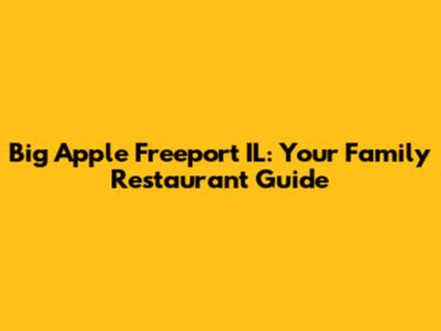 Big Apple Freeport IL: Your Family Restaurant Guide