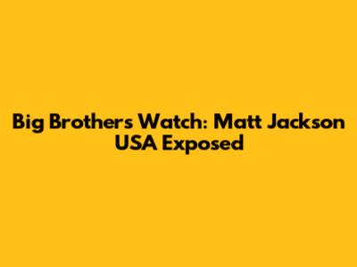 Big Brother's Watch: Matt Jackson USA Exposed