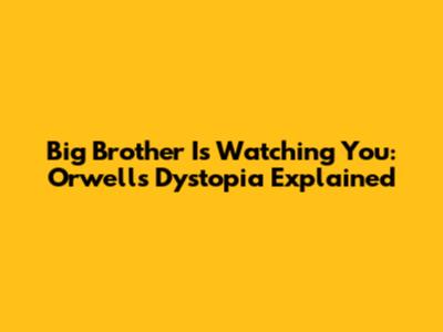 Big Brother Is Watching You: Orwell's Dystopia Explained