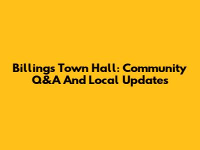 Billings Town Hall: Community Q&A And Local Updates