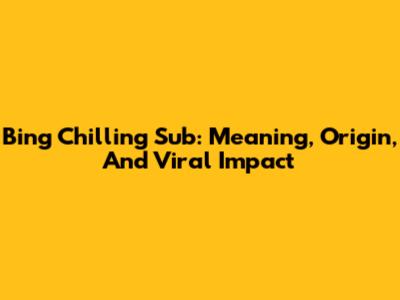 Bing Chilling Sub: Meaning, Origin, And Viral Impact