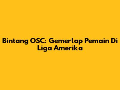 Bintang OSC: Gemerlap Pemain Di Liga Amerika