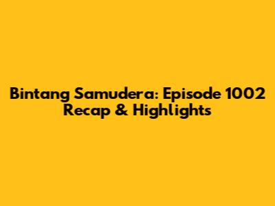 Bintang Samudera: Episode 1002 Recap & Highlights