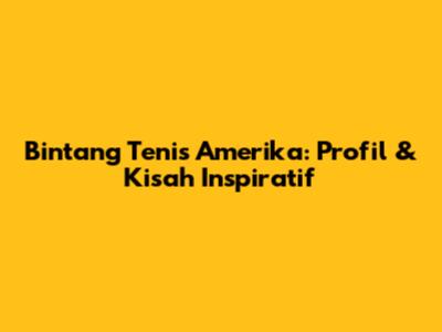 Bintang Tenis Amerika: Profil & Kisah Inspiratif