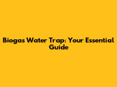Biogas Water Trap: Your Essential Guide
