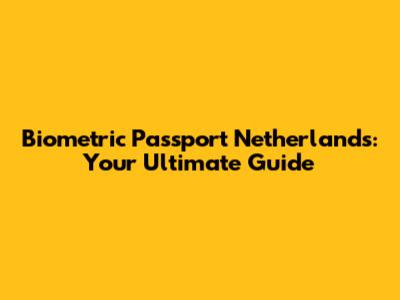 Biometric Passport Netherlands: Your Ultimate Guide