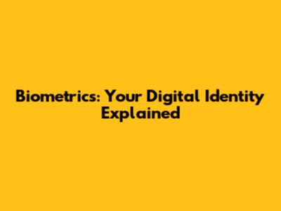 Biometrics: Your Digital Identity Explained