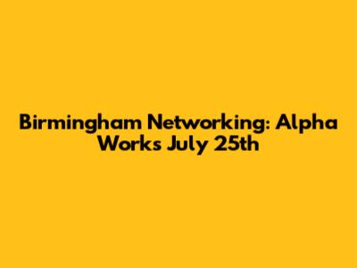 Birmingham Networking: Alpha Works July 25th