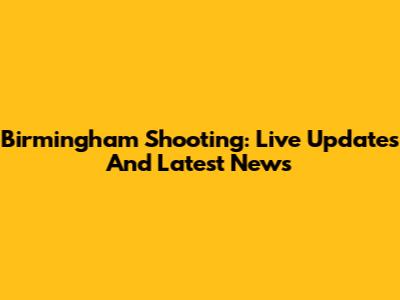 Birmingham Shooting: Live Updates And Latest News