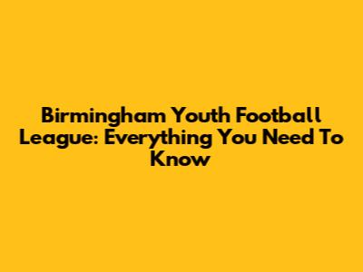 Birmingham Youth Football League: Everything You Need To Know