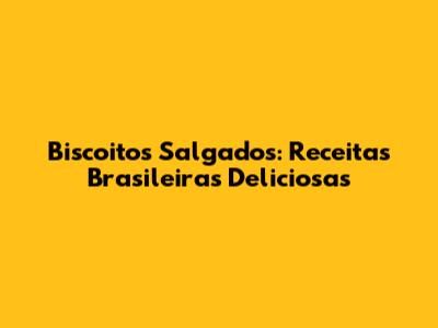 Biscoitos Salgados: Receitas Brasileiras Deliciosas