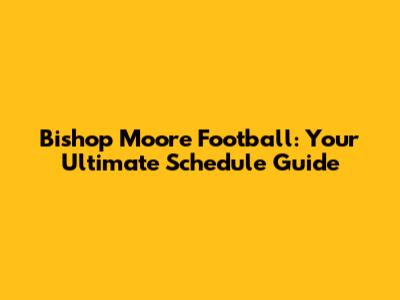 Bishop Moore Football: Your Ultimate Schedule Guide