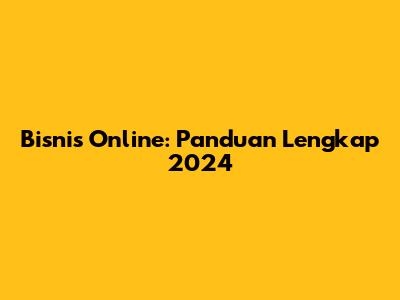 Bisnis Online: Panduan Lengkap 2024