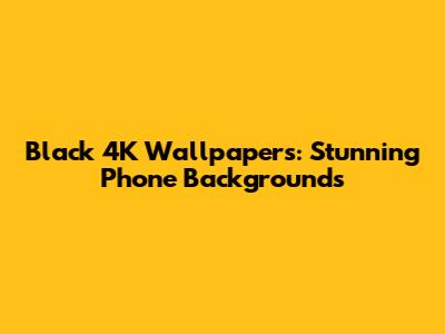 Black 4K Wallpapers: Stunning Phone Backgrounds