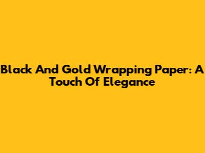 Black And Gold Wrapping Paper: A Touch Of Elegance