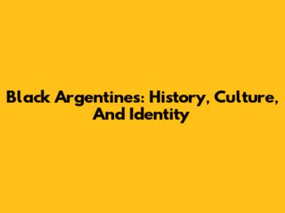 Black Argentines: History, Culture, And Identity