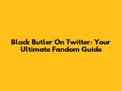 Black Butler On Twitter: Your Ultimate Fandom Guide