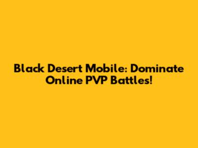 Black Desert Mobile: Dominate Online PVP Battles!