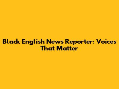 Black English News Reporter: Voices That Matter