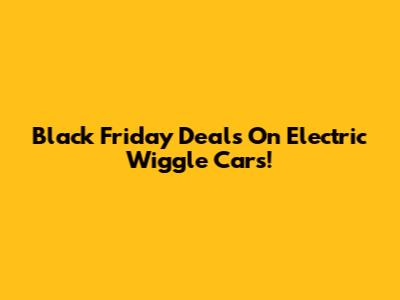 Black Friday Deals On Electric Wiggle Cars!