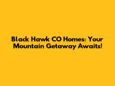 Black Hawk CO Homes: Your Mountain Getaway Awaits!